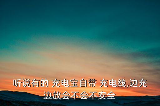 聽(tīng)說(shuō)有的 充電寶自帶 充電線,邊充邊放會(huì)不會(huì)不安全