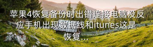  蘋果4恢復備份時出錯連接電腦沒反應手機出現(xiàn)數(shù)據(jù)線和itunes這是恢復...