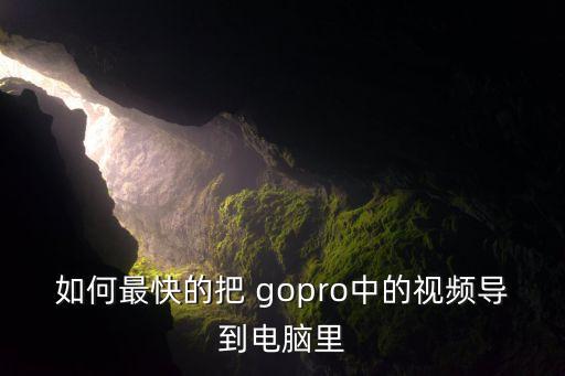 如何最快的把 gopro中的視頻導(dǎo)到電腦里