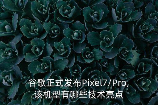 谷歌正式發(fā)布Pixel7/Pro,該機型有哪些技術亮點