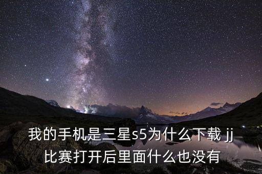 我的手機(jī)是三星s5為什么下載 jj 比賽打開(kāi)后里面什么也沒(méi)有