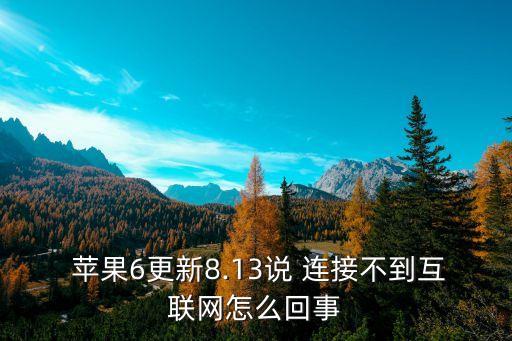  蘋果6更新8.13說 連接不到互聯(lián)網(wǎng)怎么回事