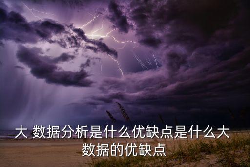 數(shù)據(jù)的優(yōu)點(diǎn),大數(shù)據(jù)的優(yōu)點(diǎn)與弊端