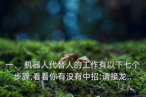 一、 機器人代替人的工作有以下七個步驟,看看你有沒有中招:請接龍...