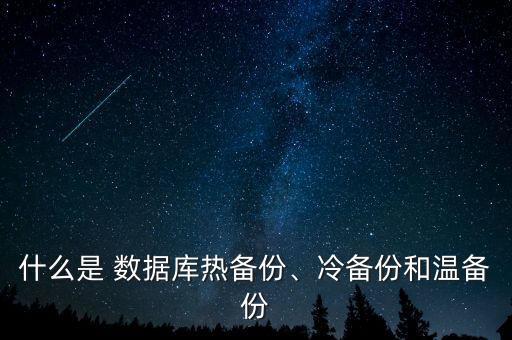 什么是 數(shù)據(jù)庫熱備份、冷備份和溫備份