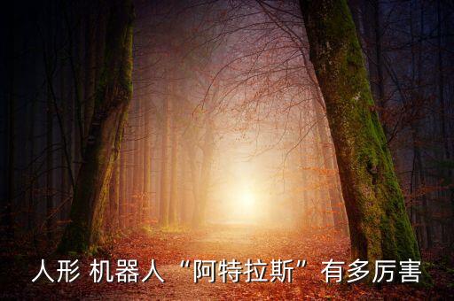 人形 機(jī)器人“阿特拉斯”有多厲害