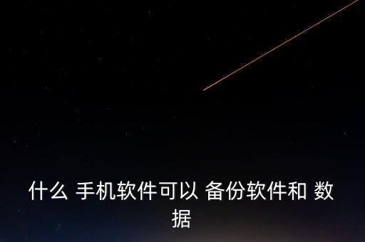 什么 手機(jī)軟件可以 備份軟件和 數(shù)據(jù)