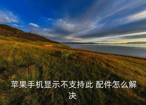  蘋果手機(jī)顯示不支持此 配件怎么解決