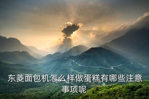  東菱面包機(jī)怎么樣做蛋糕有哪些注意事項(xiàng)呢