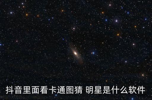 抖音里面看卡通圖猜 明星是什么軟件