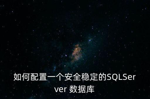 如何配置一個(gè)安全穩(wěn)定的SQLServer 數(shù)據(jù)庫(kù)
