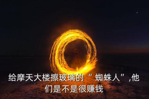 給摩天大樓擦玻璃的“ 蜘蛛人”,他們是不是很賺錢(qián)