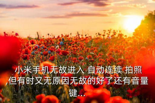 小米手機(jī)無(wú)故進(jìn)入 自動(dòng)連續(xù) 拍照,但有時(shí)又無(wú)原因無(wú)故的好了還有音量鍵...