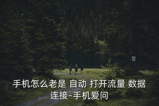手機(jī)怎么老是 自動 打開流量 數(shù)據(jù)連接–手機(jī)愛問