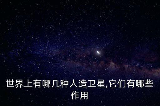 世界上有哪幾種人造衛(wèi)星,它們有哪些作用