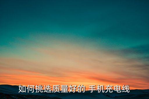 如何挑選質(zhì)量好的 手機充電線