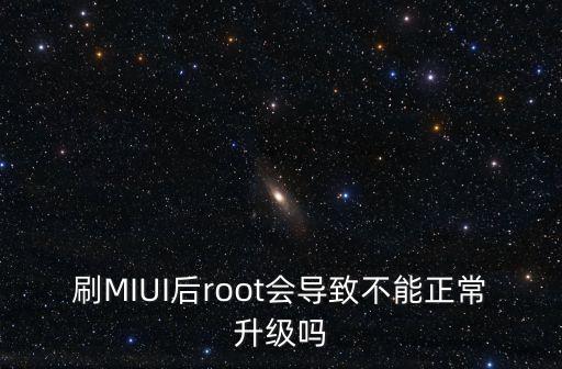 刷MIUI后root會導致不能正常升級嗎