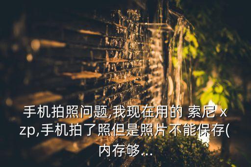 手機(jī)拍照問題,我現(xiàn)在用的 索尼 xzp,手機(jī)拍了照但是照片不能保存(內(nèi)存夠...