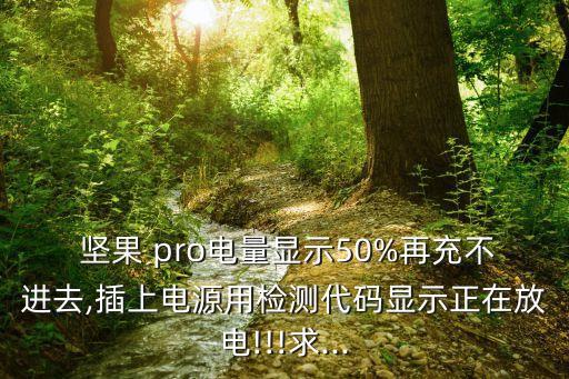  堅果 pro電量顯示50%再充不進去,插上電源用檢測代碼顯示正在放電!!!求...