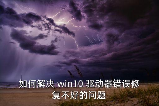 如何解決 win10 驅動器錯誤修復不好的問題