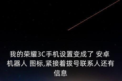 我的榮耀3C手機(jī)設(shè)置變成了 安卓 機(jī)器人 圖標(biāo),緊接著撥號聯(lián)系人還有信息