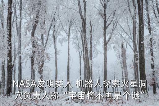 NASA發(fā)明類人 機(jī)器人探索火星洞穴負(fù)責(zé)人稱“宇宙將不再是個(gè)謎”