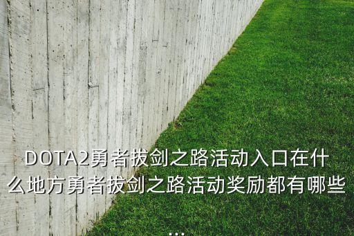 DOTA2勇者拔劍之路活動(dòng)入口在什么地方勇者拔劍之路活動(dòng)獎(jiǎng)勵(lì)都有哪些...