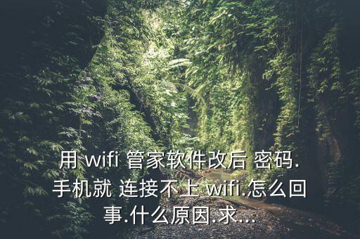 用 wifi 管家軟件改后 密碼.手機就 連接不上 wifi.怎么回事.什么原因.求...