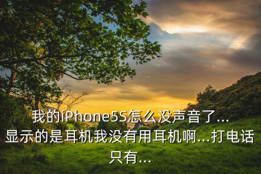 我的iPhone5S怎么沒聲音了…顯示的是耳機我沒有用耳機啊…打電話只有...