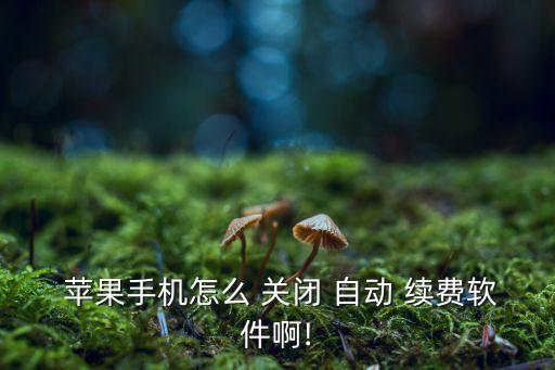  蘋果手機(jī)怎么 關(guān)閉 自動(dòng) 續(xù)費(fèi)軟件啊!