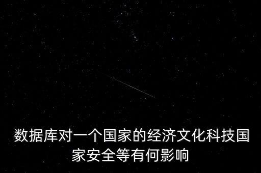  數(shù)據(jù)庫(kù)對(duì)一個(gè)國(guó)家的經(jīng)濟(jì)文化科技國(guó)家安全等有何影響