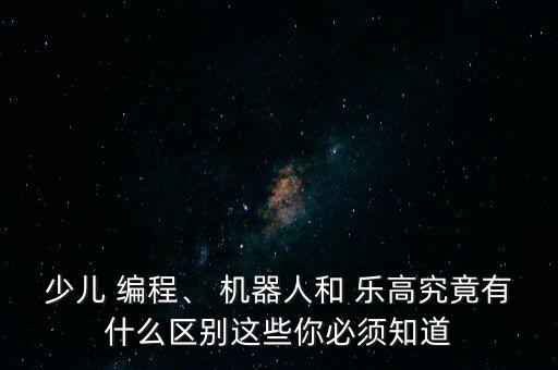 少兒 編程、 機器人和 樂高究竟有什么區(qū)別這些你必須知道