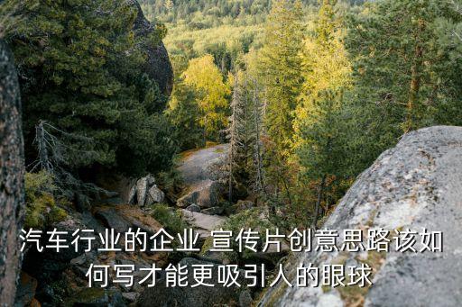 汽車行業(yè)的企業(yè) 宣傳片創(chuàng)意思路該如何寫才能更吸引人的眼球