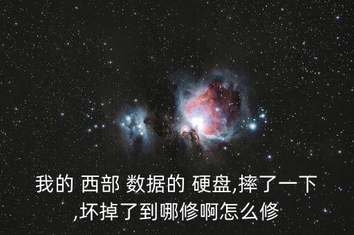 我的 西部 數(shù)據(jù)的 硬盤,摔了一下,壞掉了到哪修啊怎么修