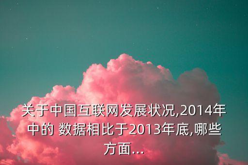 關(guān)于中國互聯(lián)網(wǎng)發(fā)展?fàn)顩r,2014年中的 數(shù)據(jù)相比于2013年底,哪些方面...