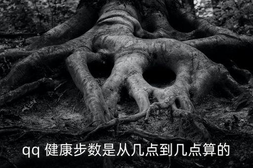 qq 健康步數(shù)是從幾點(diǎn)到幾點(diǎn)算的