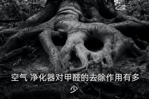  空氣 凈化器對(duì)甲醛的去除作用有多少