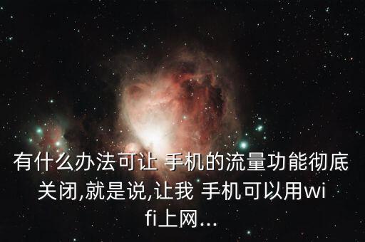 有什么辦法可讓 手機的流量功能徹底關(guān)閉,就是說,讓我 手機可以用wifi上網(wǎng)...