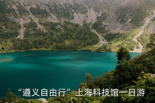 “遵義自由行”上?？萍拣^一日游