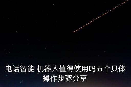 電話智能 機(jī)器人值得使用嗎五個(gè)具體操作步驟分享