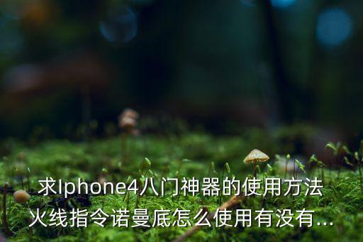 求Iphone4八門神器的使用方法火線指令諾曼底怎么使用有沒有...