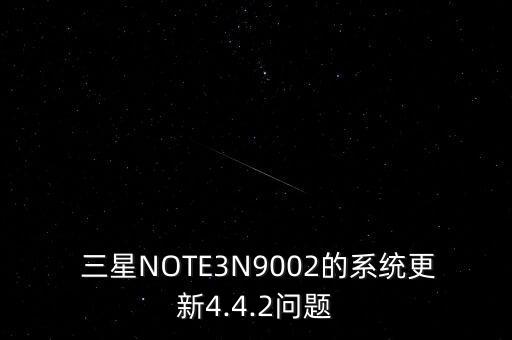  三星NOTE3N9002的系統(tǒng)更新4.4.2問題