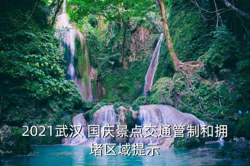 2021武漢 國慶景點(diǎn)交通管制和擁堵區(qū)域提示