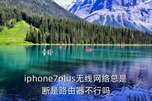 iphone7plus無線網(wǎng)絡(luò)總是斷是路由器不行嗎