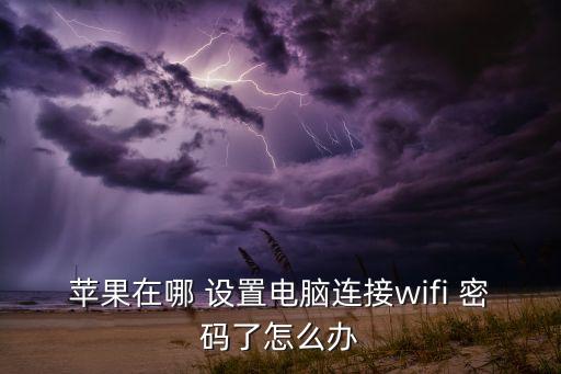 蘋果在哪 設(shè)置電腦連接wifi 密碼了怎么辦