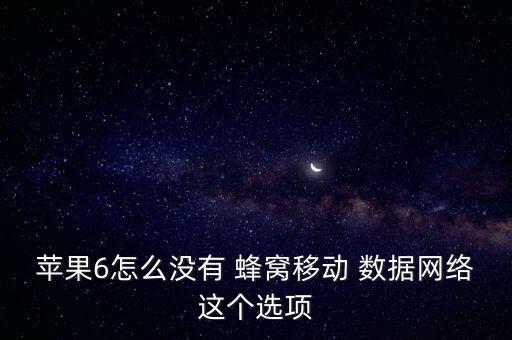 蘋果6怎么沒有 蜂窩移動(dòng) 數(shù)據(jù)網(wǎng)絡(luò)這個(gè)選項(xiàng)
