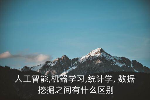 人工智能,機(jī)器學(xué)習(xí),統(tǒng)計(jì)學(xué), 數(shù)據(jù) 挖掘之間有什么區(qū)別