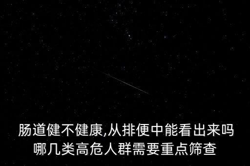 腸道健不健康,從排便中能看出來嗎哪幾類高危人群需要重點篩查