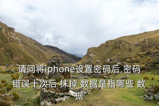 請(qǐng)問(wèn)將iphone設(shè)置密碼后,密碼錯(cuò)誤十次后 抹掉 數(shù)據(jù)是指哪些 數(shù)據(jù)