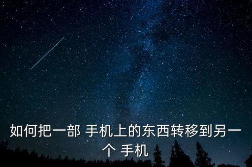 如何把一部 手機上的東西轉(zhuǎn)移到另一個 手機